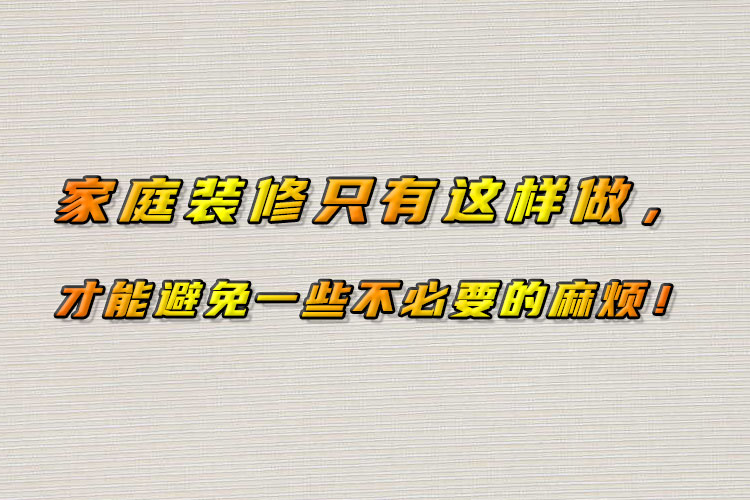 家庭裝修只有這樣做，才能避免一些不必要的麻煩！