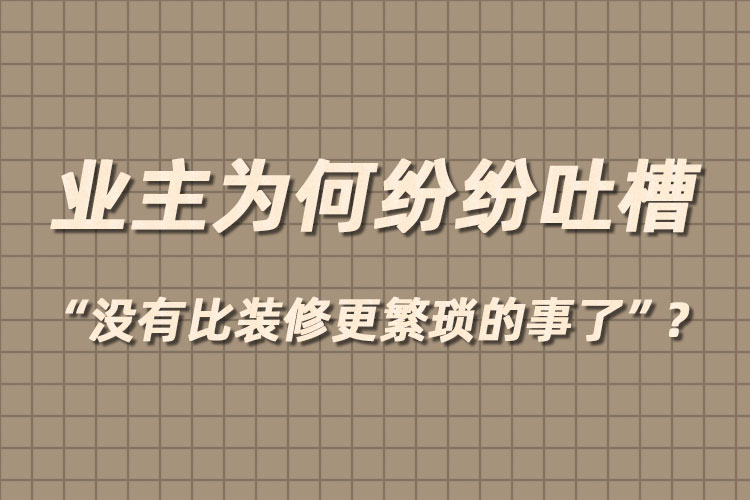 業(yè)主為何紛紛吐槽“沒有比裝修更繁瑣的事了”？